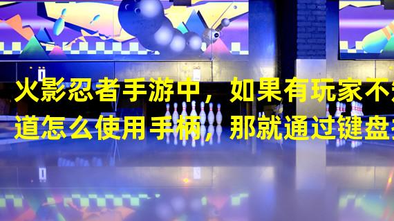 火影忍者手游中，如果有玩家不知道怎么使用手柄，那就通过键盘操控下面的屏幕进行按键进行操作