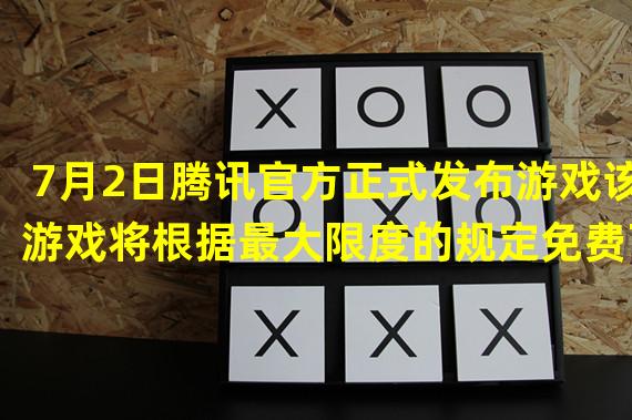 7月2日腾讯官方正式发布游戏该游戏将根据最大限度的规定免费下载