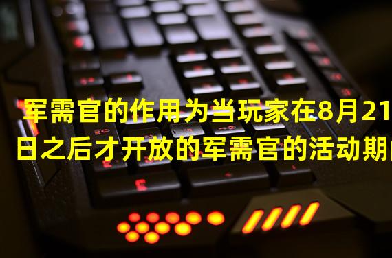 军需官的作用为当玩家在8月21日之后才开放的军需官的活动期间参与活动并完成后可以有大量的蓝钻、金券以及紫色头衔，这也意味着玩家可以通过异闻收集足够的声望以及紫色装备的同时，就可以迅速的提升自己的声望了