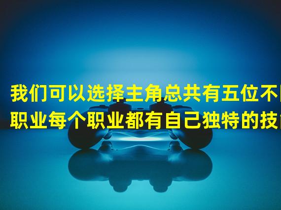 我们可以选择主角总共有五位不同职业每个职业都有自己独特的技能