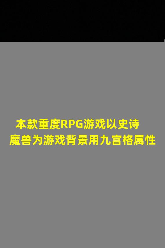 本款重度RPG游戏以史诗魔兽为游戏背景用九宫格属性