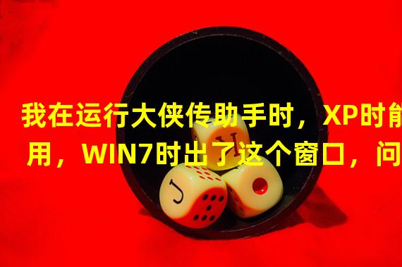 我在运行大侠传助手时，XP时能用，WIN7时出了这个窗口，问怎么解决？