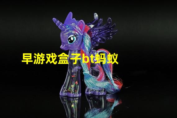 早游戏盒子bt蚂蚁