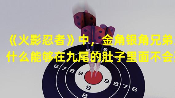 《火影忍者》中，金角银角兄弟为什么能够在九尾的肚子里面不会死？