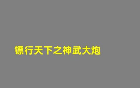 镖行天下之神武大炮免费观看(镖行天下之神武大炮)