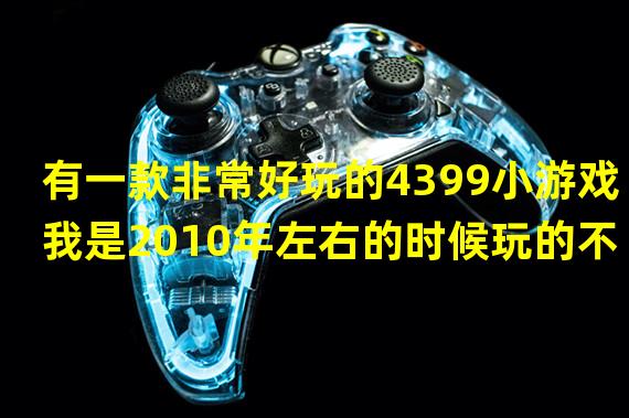 有一款非常好玩的4399小游戏我是2010年左右的时候玩的不知道叫什么了反正和中世纪的帝国有关的