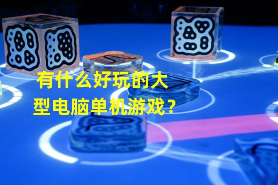 有什么好玩的大型电脑单机游戏？