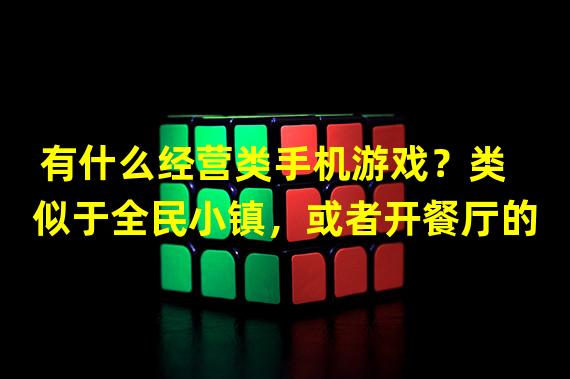 有什么经营类手机游戏？类似于全民小镇，或者开餐厅的