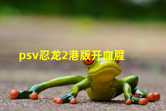 psv忍龙2港版开血腥