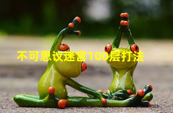 不可思议迷宫100层打法