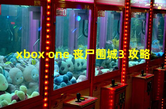 xbox one 丧尸围城3 攻略