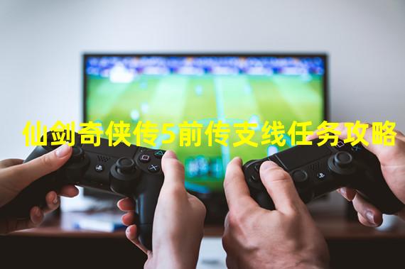 仙剑奇侠传5前传支线任务攻略