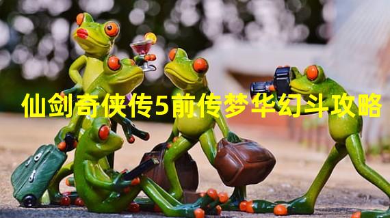 仙剑奇侠传5前传梦华幻斗攻略