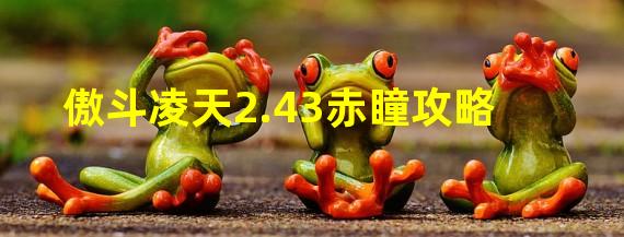 傲斗凌天2.43赤瞳攻略