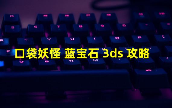 口袋妖怪 蓝宝石 3ds 攻略