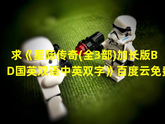 求《星际传奇(全3部)加长版BD国英双语中英双字》百度云免费资源