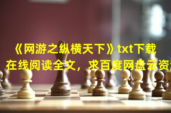 《网游之纵横天下》txt下载在线阅读全文，求百度网盘云资源