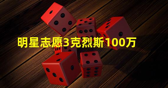 明星志愿3克烈斯100万