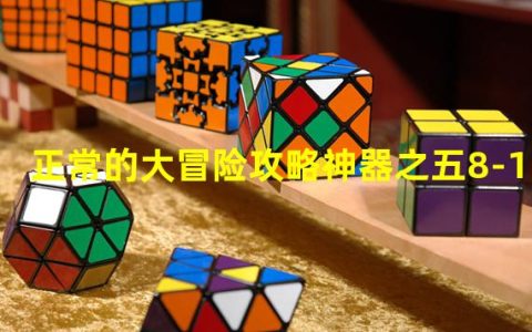 正常的大冒险攻略神器之五(正常的大冒险攻略神器之五8-1)