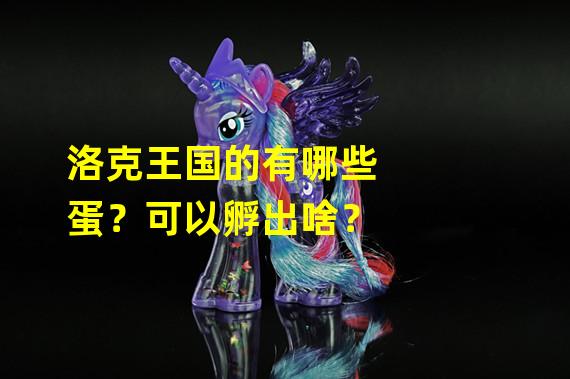 洛克王国的有哪些蛋？可以孵出啥？