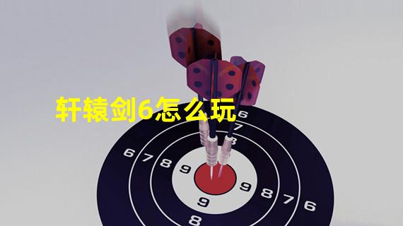 轩辕剑6怎么玩