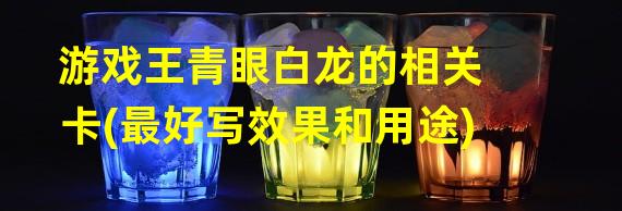 游戏王青眼白龙的相关卡(最好写效果和用途)