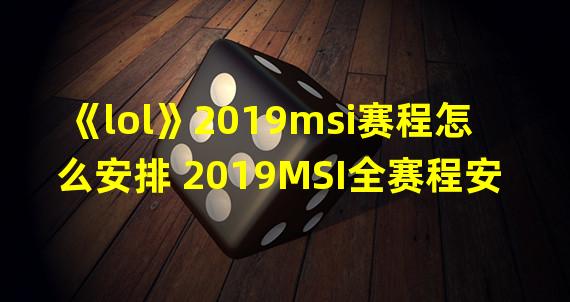 《lol》2019msi赛程怎么安排 2019MSI全赛程安排表一览