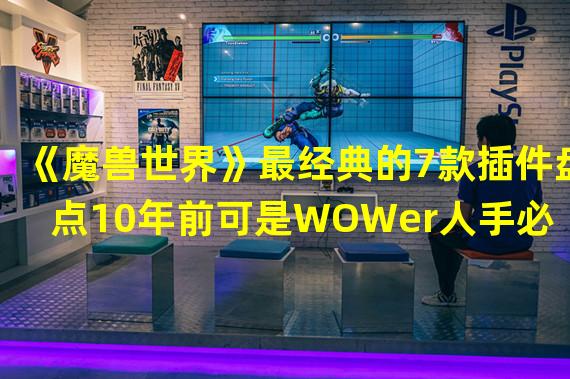 《魔兽世界》最经典的7款插件盘点10年前可是WOWer人手必备！