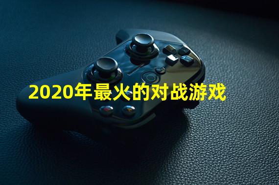 2020年最火的对战游戏