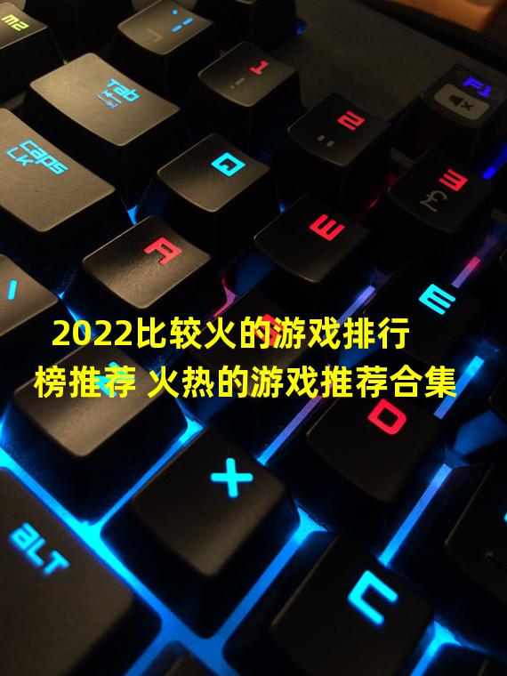 2022比较火的游戏排行榜推荐 火热的游戏推荐合集  