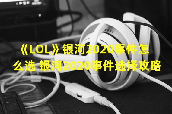 《LOL》银河2020事件怎么选 银河2020事件选择攻略  