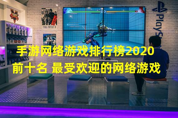 手游网络游戏排行榜2020前十名 最受欢迎的网络游戏