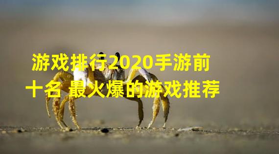 游戏排行2020手游前十名 最火爆的游戏推荐 