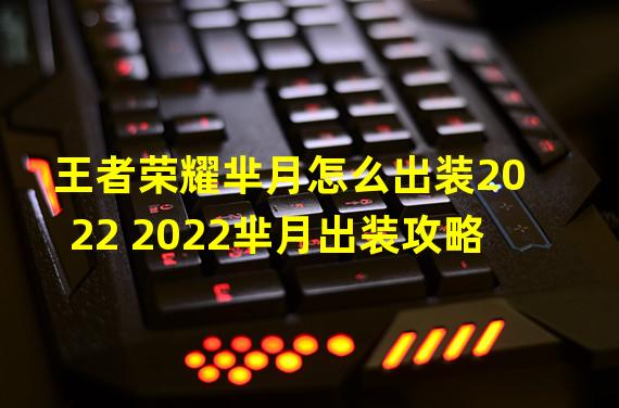 王者荣耀芈月怎么出装2022 2022芈月出装攻略 