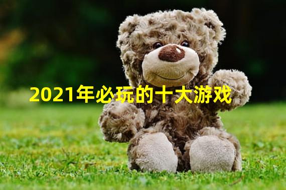 2021年必玩的十大游戏