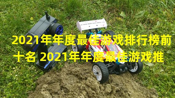 2021年年度最佳游戏排行榜前十名 2021年年度最佳游戏推荐