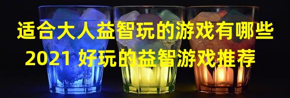 适合大人益智玩的游戏有哪些2021 好玩的益智游戏推荐