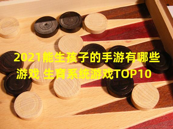 2021能生孩子的手游有哪些游戏 生育系统游戏TOP10 