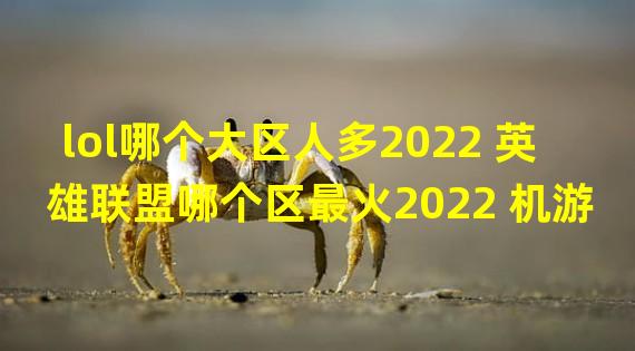 lol哪个大区人多2022 英雄联盟哪个区最火2022 机游 