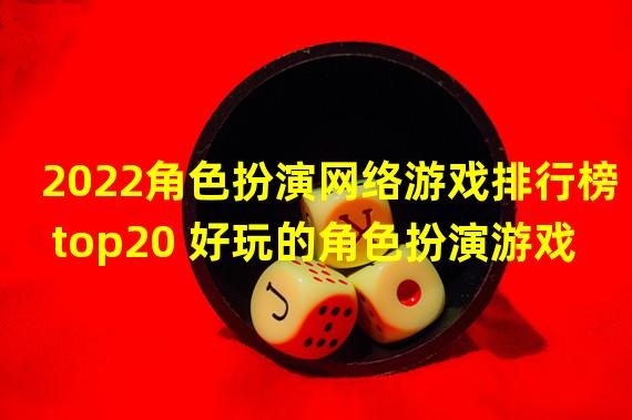 2022角色扮演网络游戏排行榜top20 好玩的角色扮演游戏