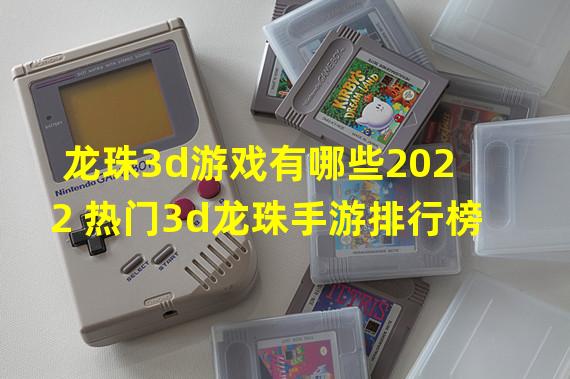 龙珠3d游戏有哪些2022 热门3d龙珠手游排行榜 