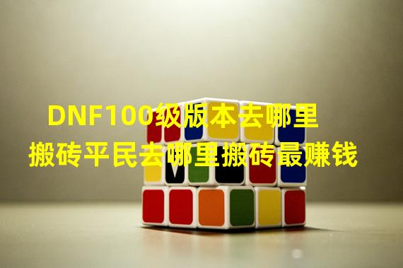 DNF100级版本去哪里搬砖平民去哪里搬砖最赚钱