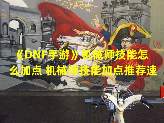 《DNF手游》机械师技能怎么加点 机械师技能加点推荐速