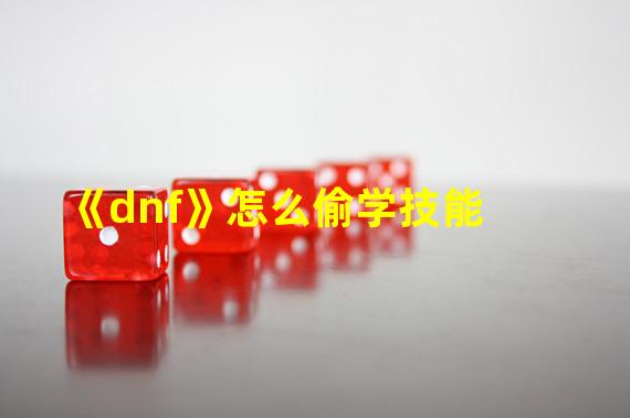 《dnf》怎么偷学技能 