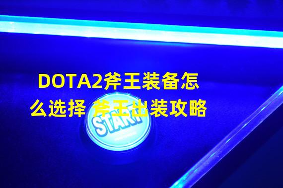 DOTA2斧王装备怎么选择 斧王出装攻略 