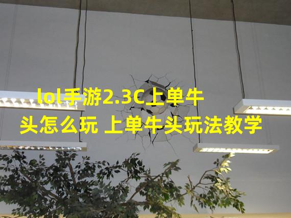 lol手游2.3C上单牛头怎么玩 上单牛头玩法教学  