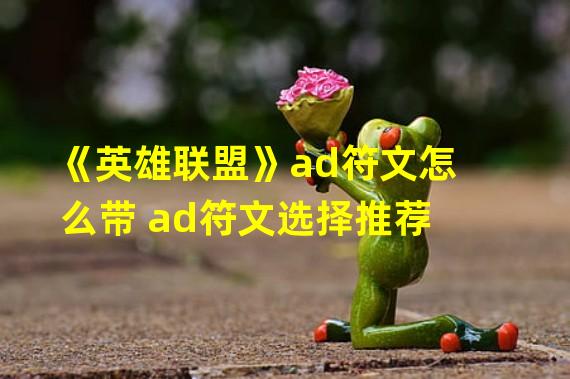 《英雄联盟》ad符文怎么带 ad符文选择推荐 