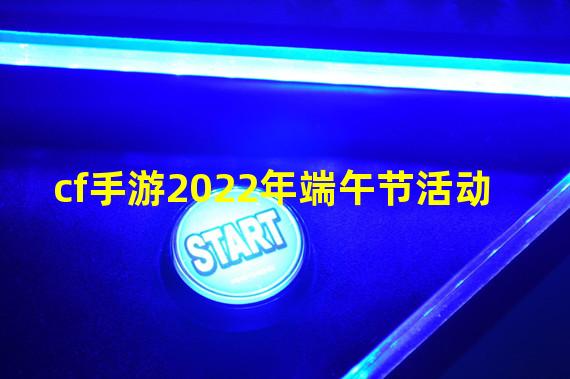 cf手游2022年端午节活动