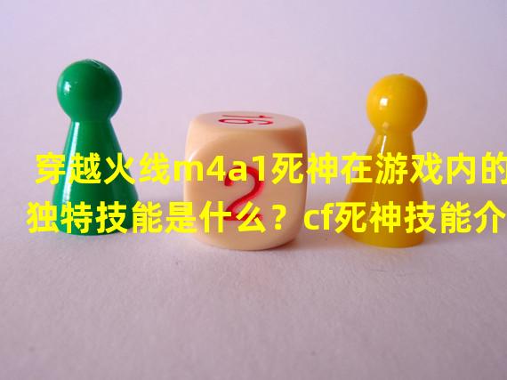 穿越火线m4a1死神在游戏内的独特技能是什么？cf死神技能介绍