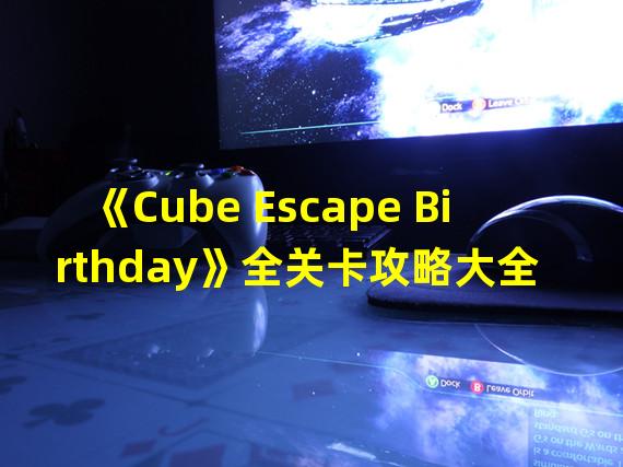 《Cube Escape Birthday》全关卡攻略大全 Cube Escape